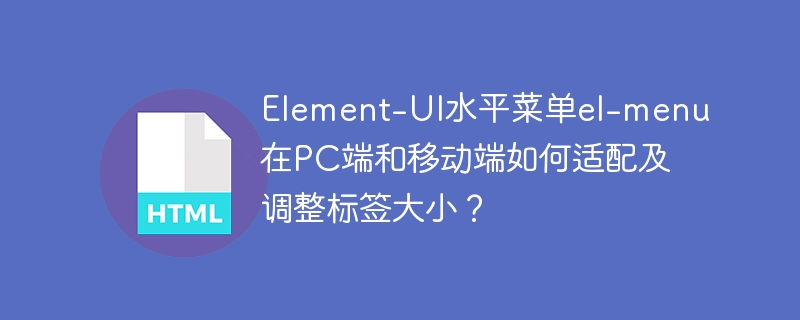 Element-UI水平菜单el-menu在PC端和移动端如何适配及调整标签大小?