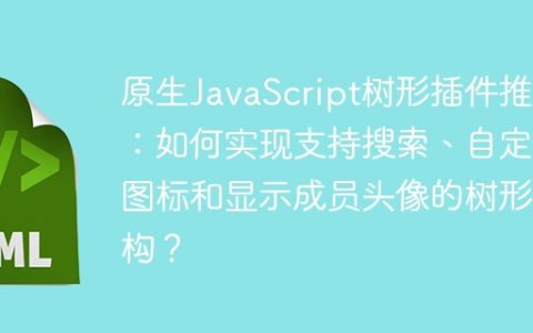 原生JavaScript树形插件推荐：如何实现支持搜索、自定义图标和显示成员头像的树形结构？