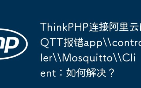 ThinkPHP连接阿里云MQTT报错app\controller\Mosquitto\Client：如何解决？