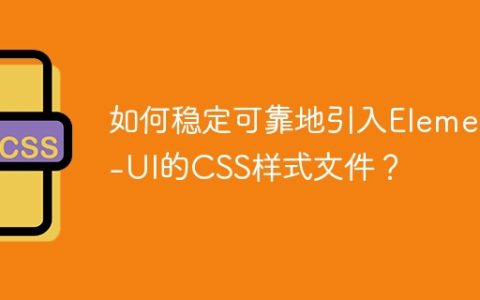 如何稳定可靠地引入Element-UI的CSS样式文件？
