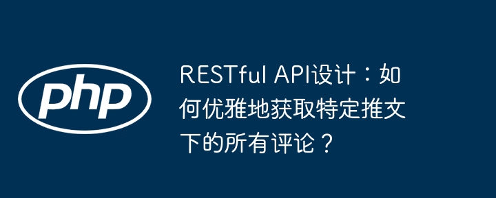 restful api设计:如何优雅地获取特定推文下的所有评论?