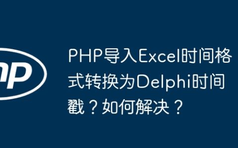PHP导入Excel时间格式转换为Delphi时间戳？如何解决？