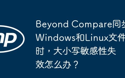 Beyond Compare同步Windows和Linux文件时，大小写敏感性失效怎么办？