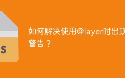 如何解决使用@layer时出现的警告？