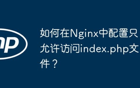 如何在Nginx中配置只允许访问index.php文件？