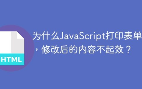 为什么JavaScript打印表单时，修改后的内容不起效？
