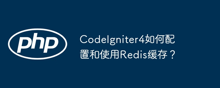 codeigniter4如何配置和使用redis缓存?