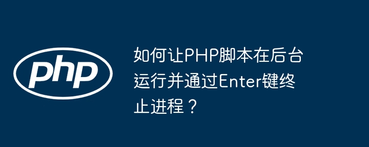 如何让php脚本在后台运行并通过enter键终止进程？