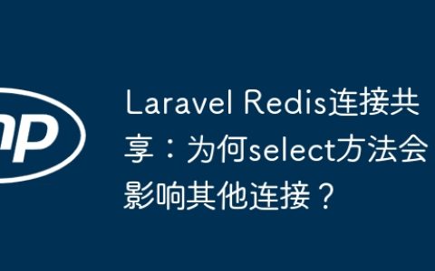 Laravel Redis连接共享：为何select方法会影响其他连接？