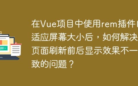 在Vue项目中使用rem插件自适应屏幕大小后，如何解决页面刷新前后显示效果不一致的问题？