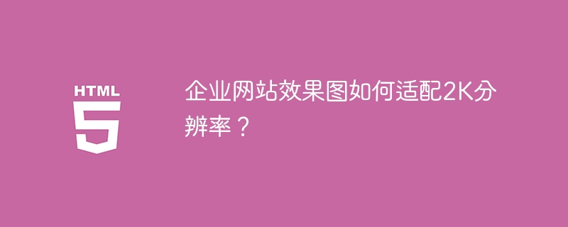 企业网站效果图如何适配2K分辨率?