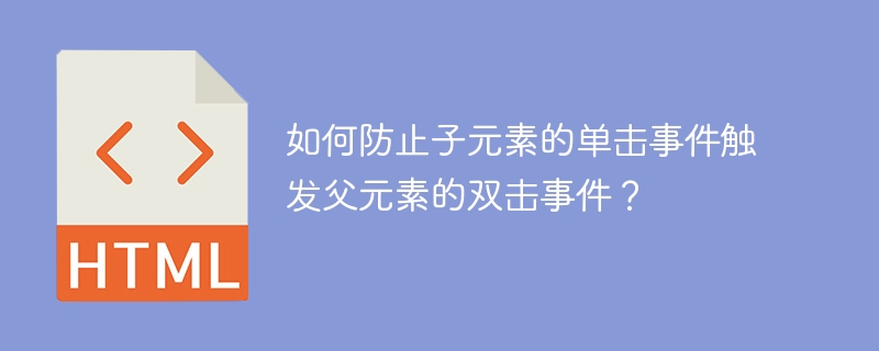 如何防止子元素的单击事件触发父元素的双击事件?