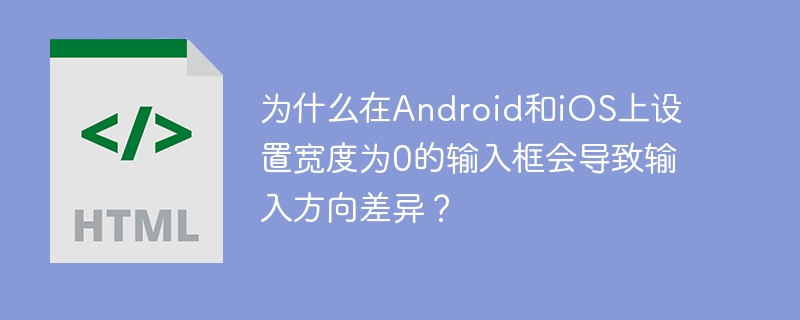 为什么在android和ios上设置宽度为0的输入框会导致输入方向差异?