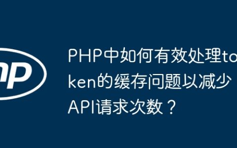 PHP中如何有效处理token的缓存问题以减少API请求次数？