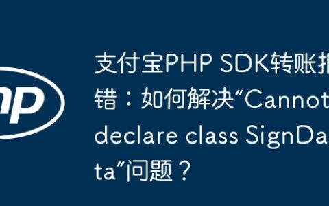 支付宝PHP SDK转账报错：如何解决“Cannot declare class SignData”问题？
