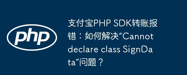 支付宝php sdk转账报错:如何解决“cannot declare class signdata”问题?