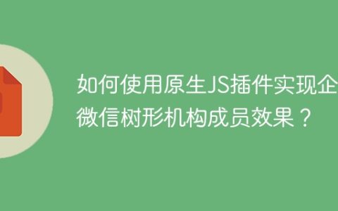 如何使用原生JS插件实现企业微信树形机构成员效果？