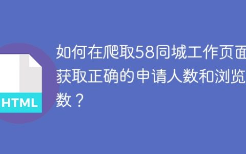 如何在爬取58同城工作页面时获取正确的申请人数和浏览人数？