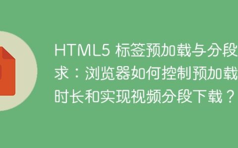 HTML5 标签预加载与分段请求：浏览器如何控制预加载时长和实现视频分段下载？