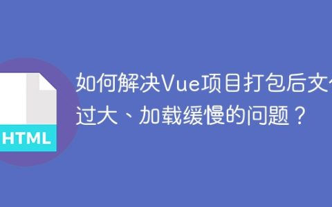 如何解决Vue项目打包后文件过大、加载缓慢的问题？