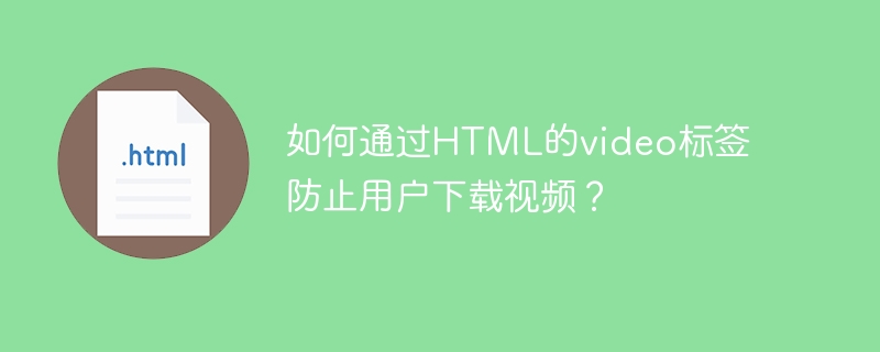 如何通过html的video标签防止用户下载视频?