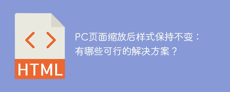 PC页面缩放后样式保持不变:有哪些可行的解决方案?