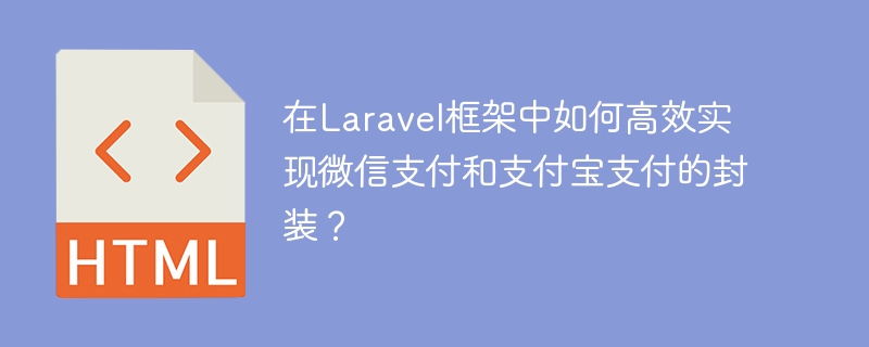 在laravel框架中如何高效实现微信支付和支付宝支付的封装?
