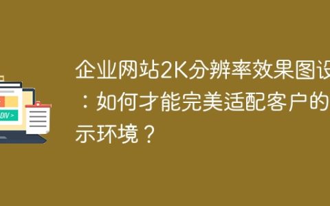 企业网站2K分辨率效果图设计：如何才能完美适配客户的显示环境？