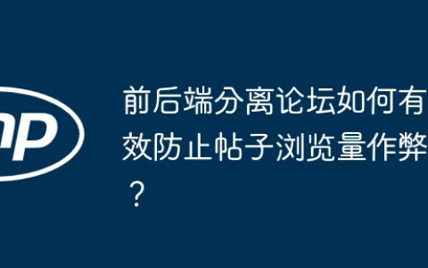 前后端分离论坛如何有效防止帖子浏览量作弊？
