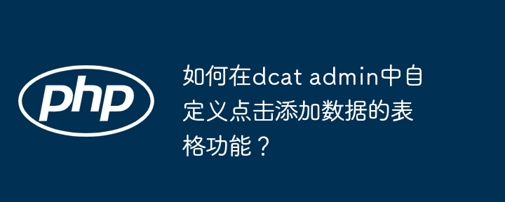 如何在dcat admin中自定义点击添加数据的表格功能?
