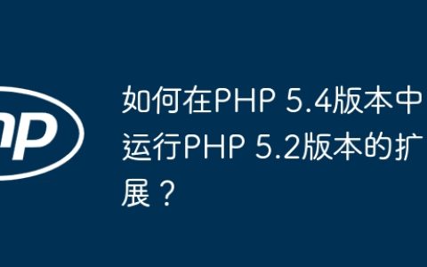 如何在PHP 5.4版本中运行PHP 5.2版本的扩展？