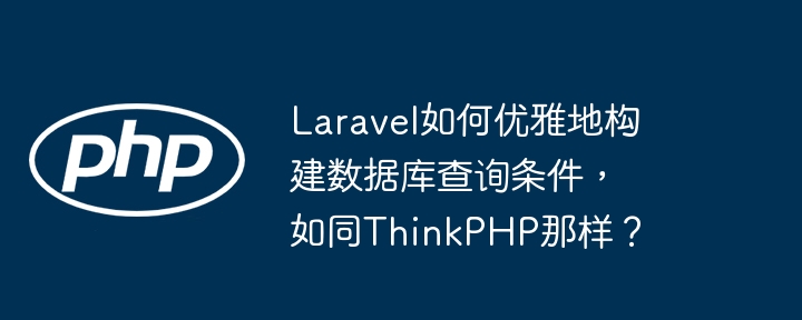 laravel如何优雅地构建数据库查询条件,如同thinkphp那样?