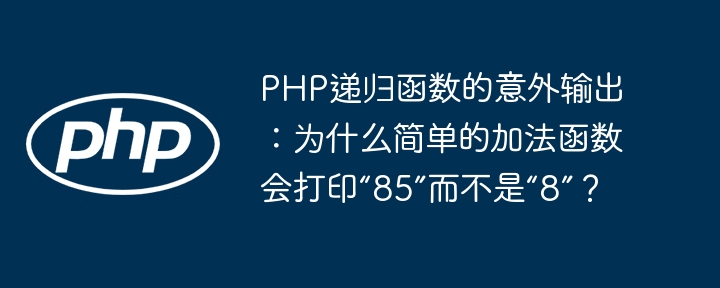php递归函数的意外输出:为什么简单的加法函数会打印“85”而不是“8”?