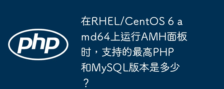 在rhel/centos 6 amd64上运行amh面板时,支持的最高php和mysql版本是多少?