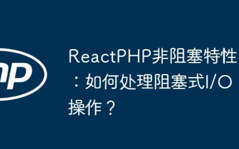 ReactPHP非阻塞特性：如何处理阻塞式I/O操作？