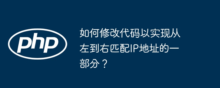 如何修改代码以实现从左到右匹配ip地址的一部分？