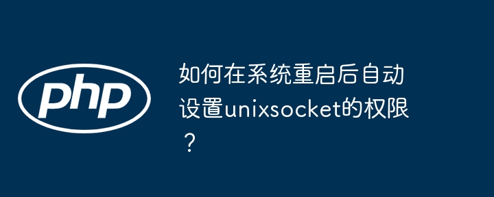 如何在系统重启后自动设置unixsocket的权限?