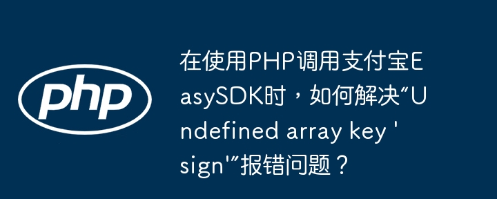在使用php调用支付宝easysdk时,如何解决“undefined array key 'sign'”报错问题?