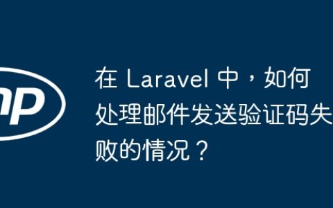 在 Laravel 中，如何处理邮件发送验证码失败的情况？
