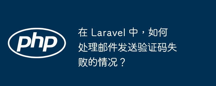 在 laravel 中,如何处理邮件发送验证码失败的情况?