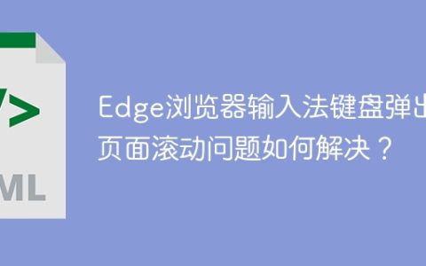 Edge浏览器输入法键盘弹出后页面滚动问题如何解决？