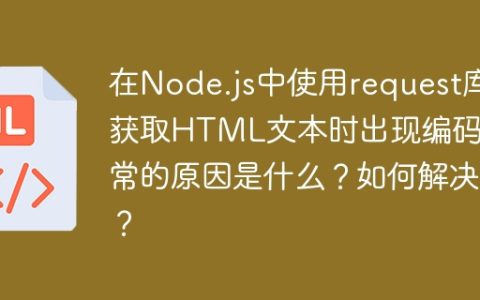 在Node.js中使用request库获取HTML文本时出现编码异常的原因是什么？如何解决？