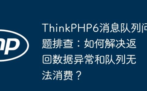 ThinkPHP6消息队列问题排查：如何解决返回数据异常和队列无法消费？