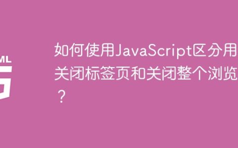 如何使用JavaScript区分用户关闭标签页和关闭整个浏览器？
