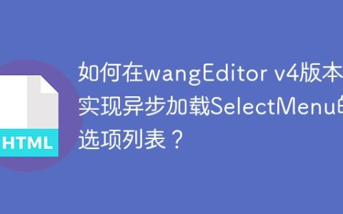 如何在wangEditor v4版本中实现异步加载SelectMenu的选项列表？