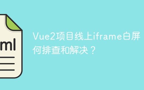 Vue2项目线上iframe白屏：如何排查和解决？