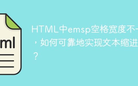 HTML中emsp空格宽度不一致，如何可靠地实现文本缩进？