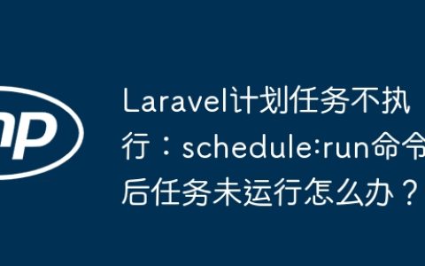Laravel计划任务不执行：schedule:run命令后任务未运行怎么办？