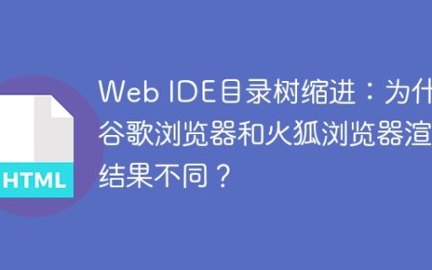 Web IDE目录树缩进：为什么谷歌浏览器和火狐浏览器渲染结果不同？