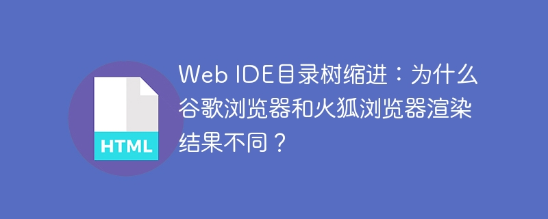 Web IDE目录树缩进:为什么谷歌浏览器和火狐浏览器渲染结果不同?